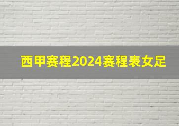 西甲赛程2024赛程表女足