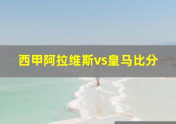 西甲阿拉维斯vs皇马比分