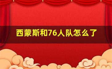 西蒙斯和76人队怎么了