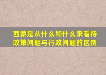 西蒙是从什么和什么来看待政策问题与行政问题的区别