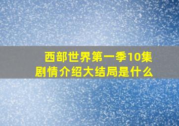 西部世界第一季10集剧情介绍大结局是什么