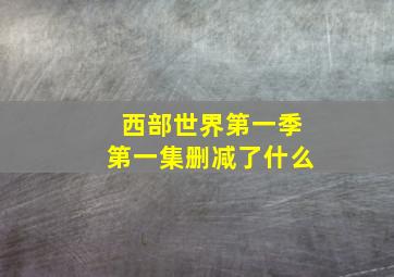 西部世界第一季第一集删减了什么