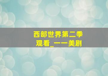 西部世界第二季观看_一一美剧