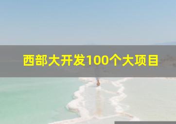 西部大开发100个大项目