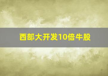 西部大开发10倍牛股