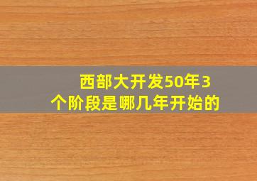 西部大开发50年3个阶段是哪几年开始的