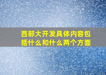 西部大开发具体内容包括什么和什么两个方面