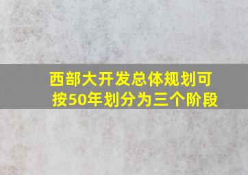 西部大开发总体规划可按50年划分为三个阶段