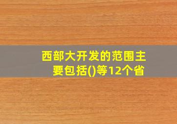 西部大开发的范围主要包括()等12个省