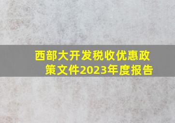 西部大开发税收优惠政策文件2023年度报告