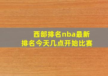 西部排名nba最新排名今天几点开始比赛