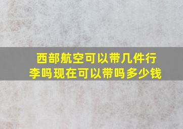 西部航空可以带几件行李吗现在可以带吗多少钱