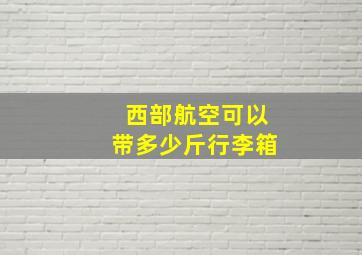 西部航空可以带多少斤行李箱