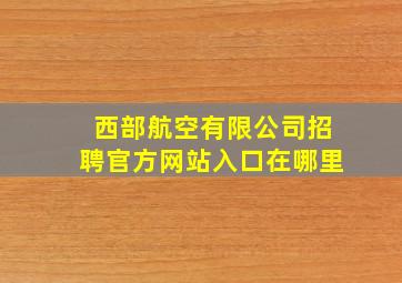 西部航空有限公司招聘官方网站入口在哪里