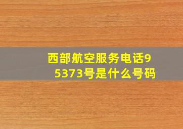 西部航空服务电话95373号是什么号码