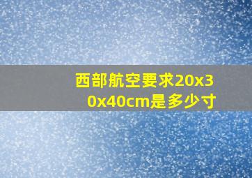 西部航空要求20x30x40cm是多少寸