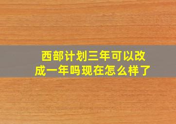 西部计划三年可以改成一年吗现在怎么样了