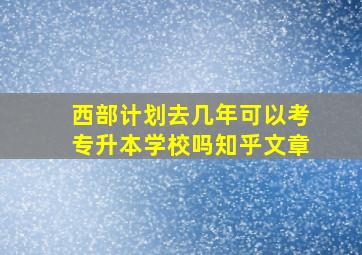 西部计划去几年可以考专升本学校吗知乎文章