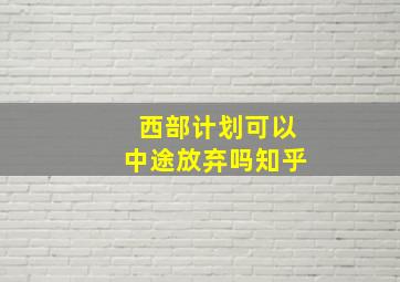 西部计划可以中途放弃吗知乎