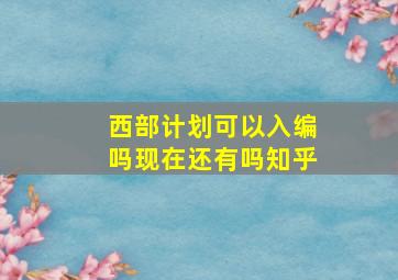 西部计划可以入编吗现在还有吗知乎