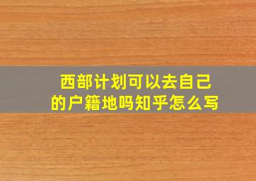 西部计划可以去自己的户籍地吗知乎怎么写