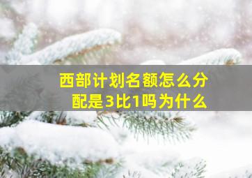 西部计划名额怎么分配是3比1吗为什么