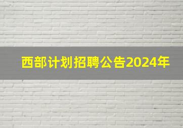 西部计划招聘公告2024年