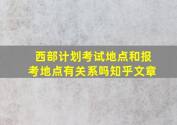 西部计划考试地点和报考地点有关系吗知乎文章