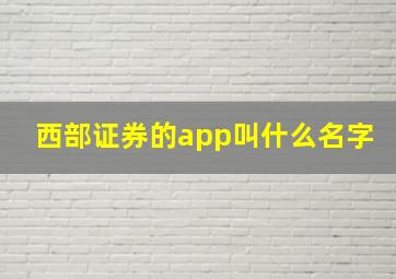 西部证券的app叫什么名字