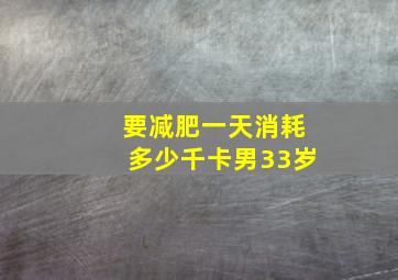 要减肥一天消耗多少千卡男33岁