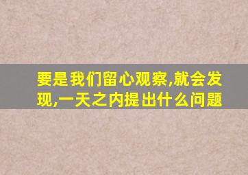 要是我们留心观察,就会发现,一天之内提出什么问题