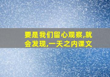 要是我们留心观察,就会发现,一天之内课文