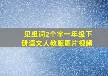 见组词2个字一年级下册语文人教版图片视频