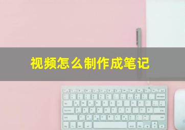 视频怎么制作成笔记