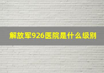 解放军926医院是什么级别