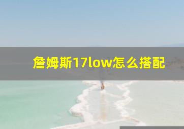 詹姆斯17low怎么搭配