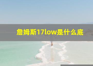 詹姆斯17low是什么底