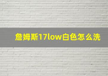 詹姆斯17low白色怎么洗