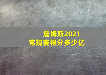 詹姆斯2021常规赛得分多少亿