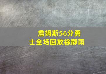 詹姆斯56分勇士全场回放徐静雨