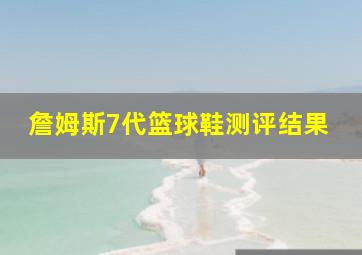 詹姆斯7代篮球鞋测评结果