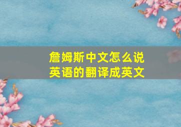 詹姆斯中文怎么说英语的翻译成英文