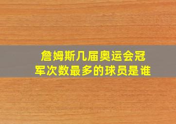 詹姆斯几届奥运会冠军次数最多的球员是谁