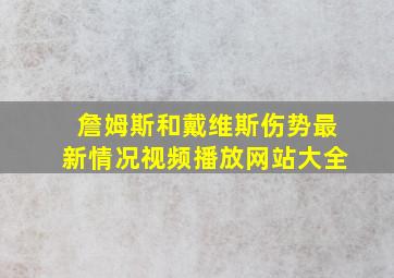 詹姆斯和戴维斯伤势最新情况视频播放网站大全