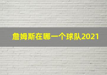 詹姆斯在哪一个球队2021