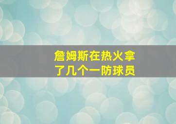 詹姆斯在热火拿了几个一防球员