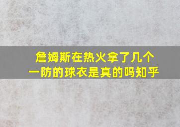 詹姆斯在热火拿了几个一防的球衣是真的吗知乎