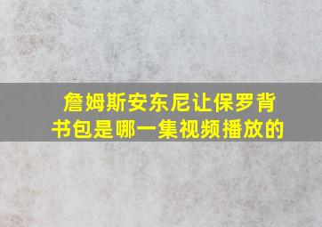 詹姆斯安东尼让保罗背书包是哪一集视频播放的