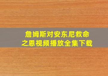 詹姆斯对安东尼救命之恩视频播放全集下载