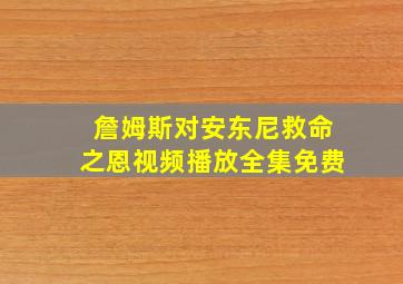 詹姆斯对安东尼救命之恩视频播放全集免费